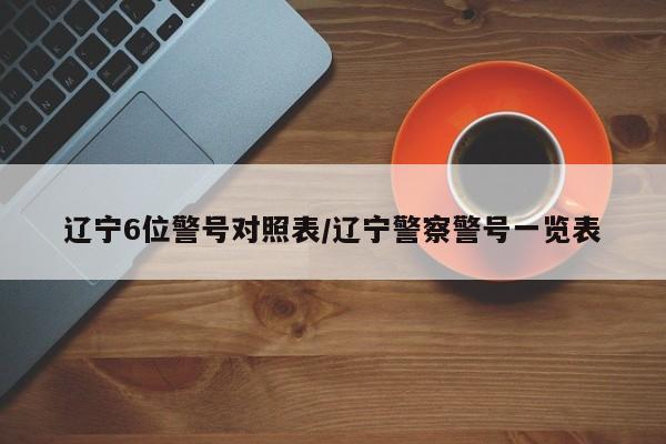 辽宁6位警号对照表/辽宁警察警号一览表
