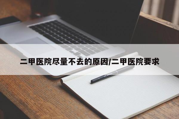 二甲医院尽量不去的原因/二甲医院要求