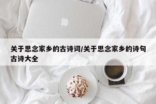 关于思念家乡的古诗词/关于思念家乡的诗句古诗大全
