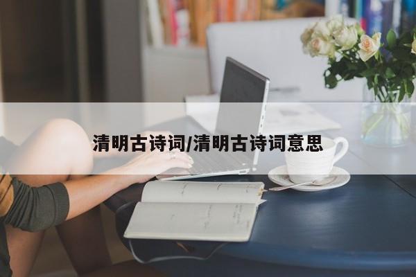 清明古诗词/清明古诗词意思