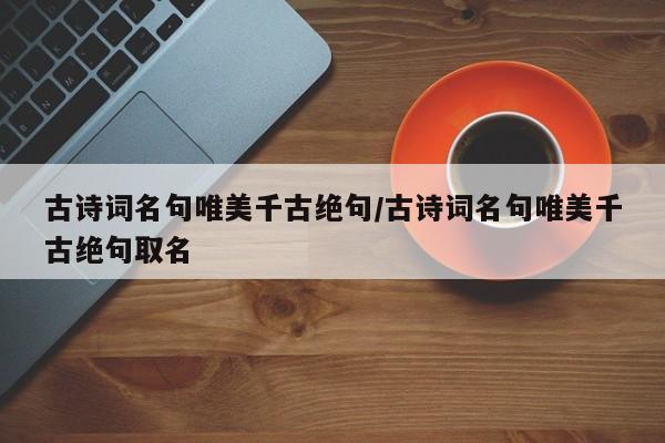 古诗词名句唯美千古绝句/古诗词名句唯美千古绝句取名