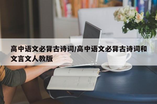 高中语文必背古诗词/高中语文必背古诗词和文言文人教版